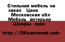 Стильная мебель на заказ › Цена ­ 5 000 - Московская обл. Мебель, интерьер » Шкафы, купе   